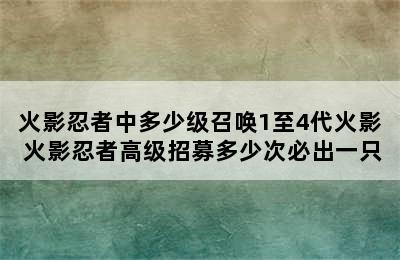 火影忍者中多少级召唤1至4代火影 火影忍者高级招募多少次必出一只